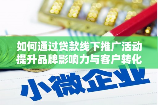 常州如何通过贷款线下推广活动提升品牌影响力与客户转化率