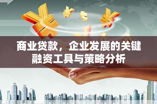 常州商业贷款，企业发展的关键融资工具与策略分析