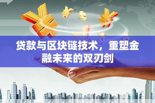 常州贷款与区块链技术，重塑金融未来的双刃剑