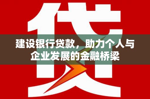 常州建设银行贷款，助力个人与企业发展的金融桥梁