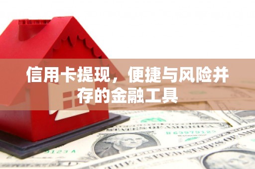 常州信用卡提现，便捷与风险并存的金融工具