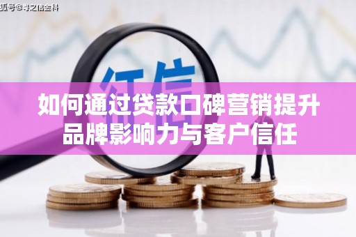常州如何通过贷款口碑营销提升品牌影响力与客户信任