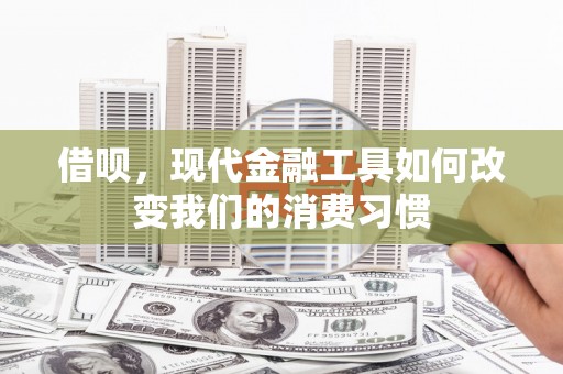 常州借呗，现代金融工具如何改变我们的消费习惯