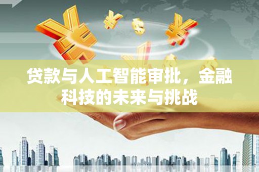 常州贷款与人工智能审批，金融科技的未来与挑战
