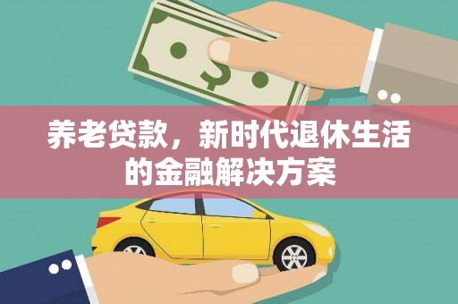常州养老贷款，新时代退休生活的金融解决方案