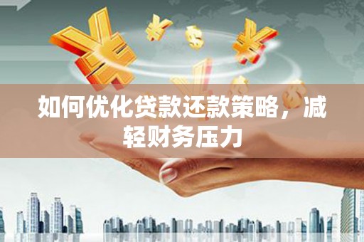 常州如何优化贷款还款策略，减轻财务压力