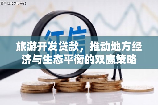 常州旅游开发贷款，推动地方经济与生态平衡的双赢策略