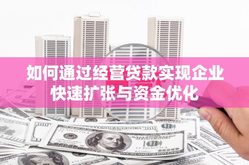 常州如何通过经营贷款实现企业快速扩张与资金优化