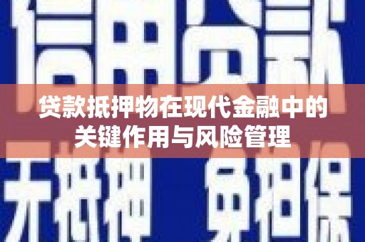 常州贷款抵押物在现代金融中的关键作用与风险管理