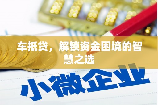 常州车抵贷，解锁资金困境的智慧之选