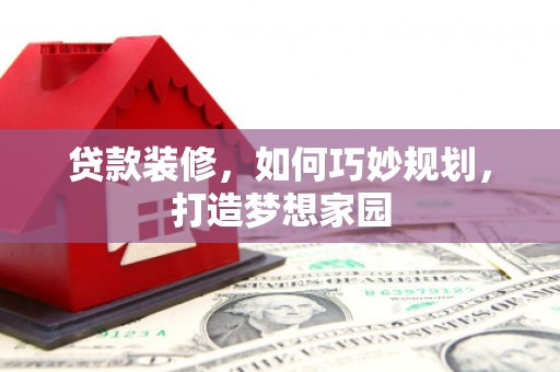 常州贷款装修，如何巧妙规划，打造梦想家园
