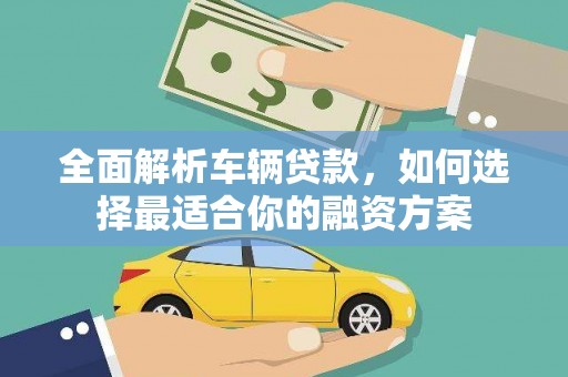 常州全面解析车辆贷款，如何选择最适合你的融资方案