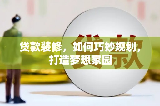常州贷款装修，如何巧妙规划，打造梦想家园