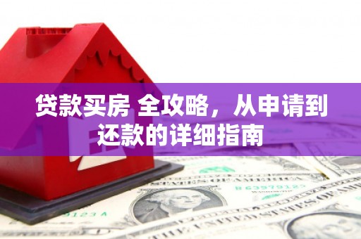 常州贷款买房 全攻略，从申请到还款的详细指南