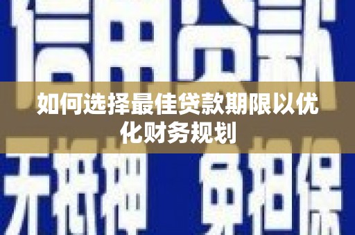 常州如何选择最佳贷款期限以优化财务规划