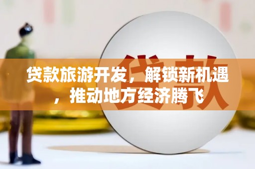 常州贷款旅游开发，解锁新机遇，推动地方经济腾飞