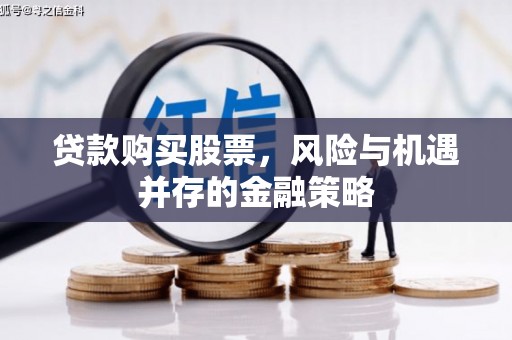 常州贷款购买股票，风险与机遇并存的金融策略