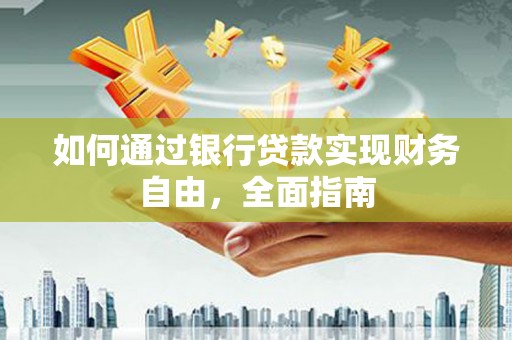 常州如何通过银行贷款实现财务自由，全面指南