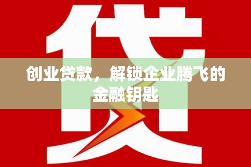 常州创业贷款，解锁企业腾飞的金融钥匙